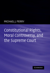 Constitutional Rights, Moral Controversy, and the Supreme Court by Michael J. Perry