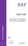 Table Talk: Short Talks on the Weightier Matters of Law and Religion by John Witte Jr.
